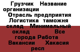 Грузчик › Название организации ­ Fusion Service › Отрасль предприятия ­ Логистика, таможня, склад › Минимальный оклад ­ 18 500 - Все города Работа » Вакансии   . Хакасия респ.